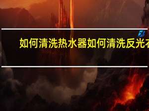 如何清洗热水器 如何清洗反光衣