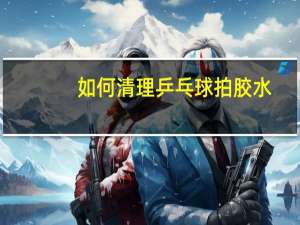 如何清理乒乓球拍胶水