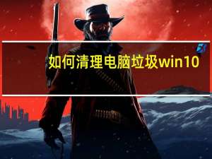 如何清理电脑垃圾win10（如何清理电脑垃圾）