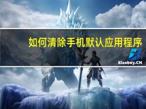 如何清除手机默认应用程序
