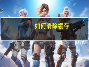 如何清除缓存（如何清除缓存）