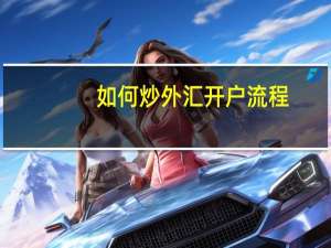 如何炒外汇开户流程（炒外汇如何开户）
