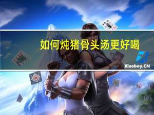 如何炖猪骨头汤更好喝
