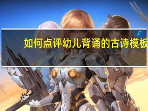 如何点评幼儿背诵的古诗模板