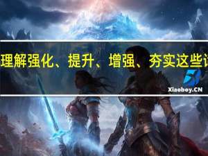 如何理解强化、提升、增强、夯实这些词语的区别