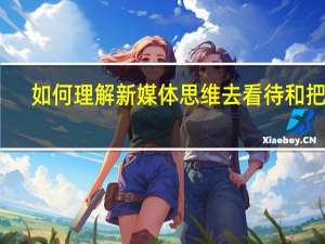 如何理解新媒体思维去看待和把握