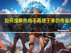 如何理解热病不两感于寒的传遍规律
