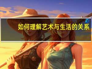 如何理解艺术与生活的关系