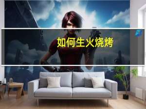 如何生火烧烤