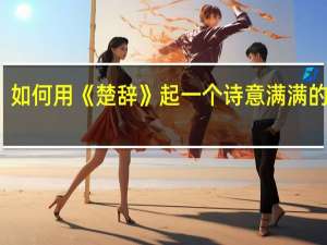 如何用《楚辞》起一个诗意满满的名字