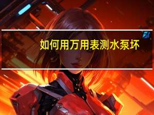 如何用万用表测水泵坏