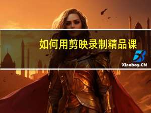 如何用剪映录制精品课