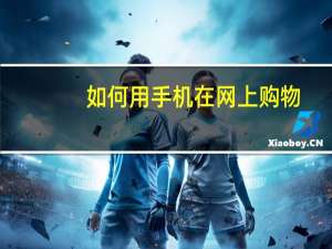 如何用手机在网上购物（如何在网上购物）