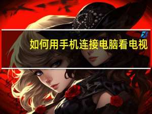 如何用手机连接电脑看电视（如何用手机连接电脑上网）