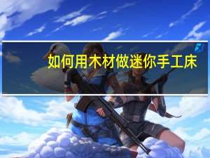 如何用木材做迷你手工床
