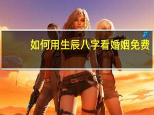 如何用生辰八字看婚姻免费