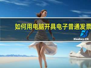 如何用电脑开具电子普通发票