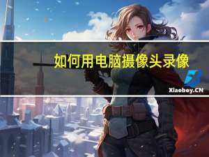 如何用电脑摄像头录像