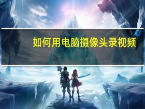 如何用电脑摄像头录视频