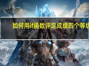 如何用if函数评定成绩四个等级