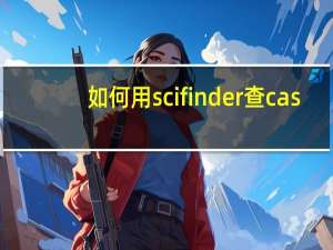 如何用scifinder查cas（scival数据库如何查询citescore）