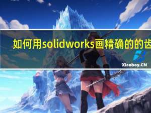 如何用solidworks画精确的的齿轮