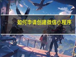 如何申请创建微信小程序