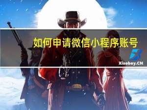 如何申请微信小程序账号