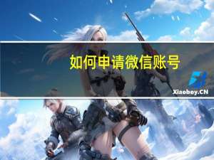 如何申请微信账号（申请微信账号）