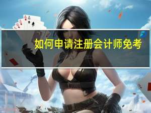 如何申请注册会计师免考