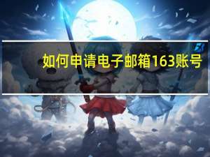 如何申请电子邮箱163账号（如何申请电子邮箱）