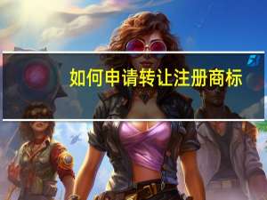 如何申请转让注册商标