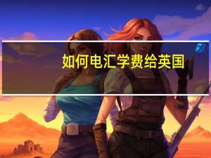 如何电汇学费给英国