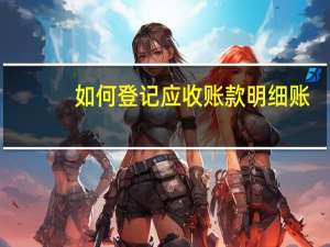 如何登记应收账款明细账