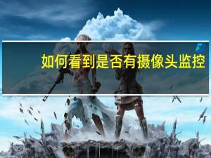 如何看到是否有摄像头监控