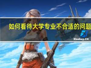 如何看待大学专业不合适的问题呢