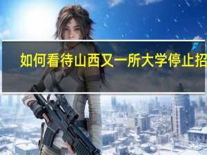 如何看待山西又一所大学停止招生，母校停止招生后，对该校学生有何影响