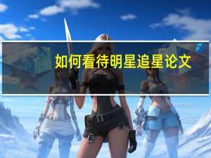 如何看待明星追星论文