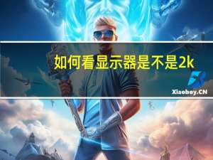 如何看显示器是不是2k（显示器2k是什么意思）