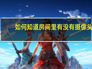 如何知道房间里有没有摄像头