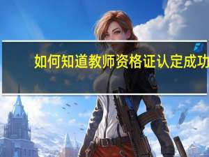 如何知道教师资格证认定成功