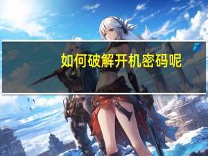 如何破解开机密码呢（怎样破解开机密码）