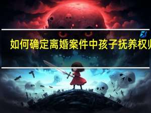 如何确定离婚案件中孩子抚养权归属