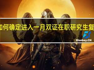 如何确定进入一月双证在职研究生复试环节