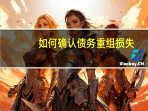 如何确认债务重组损失