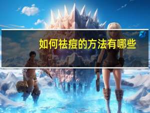 如何祛痘的方法有哪些？快速祛痘的简单方法有哪些呢