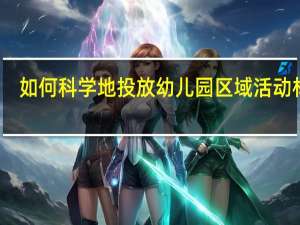 如何科学地投放幼儿园区域活动材料