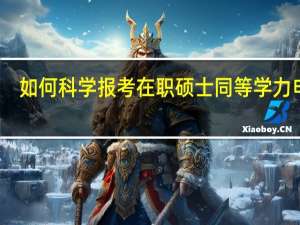 如何科学报考在职硕士同等学力申硕