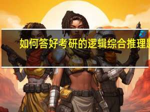 如何答好考研的逻辑综合推理题