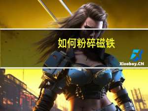 如何粉碎磁铁（如何粉碎文件）